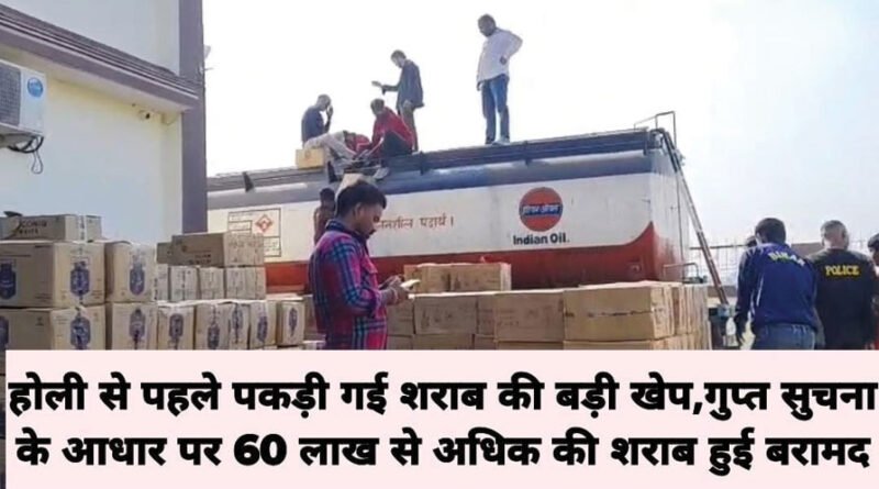 होली से पहले पकड़ी गई शराब की बड़ी खेप,गुप्त सुचना के आधार पर 60 लाख से अधिक की शराब हुई बरामद