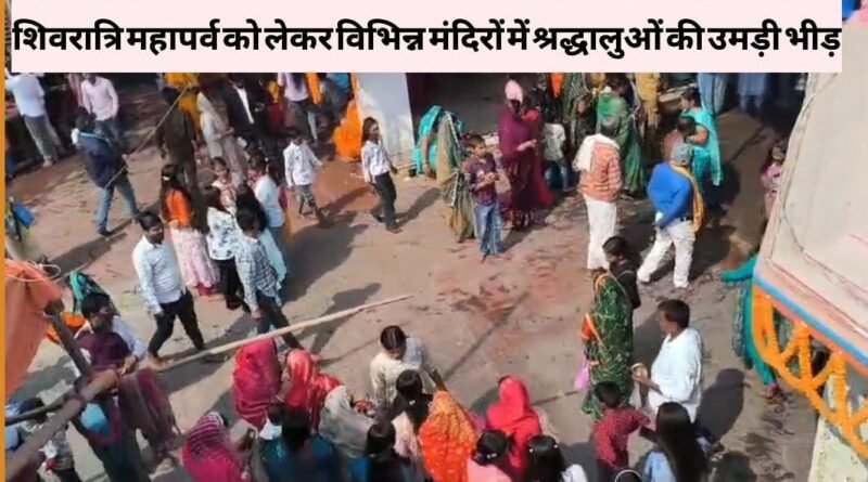 शिवरात्रि महापर्व को लेकर विभिन्न मंदिरों में श्रद्धालुओं की उमड़ी भीड़